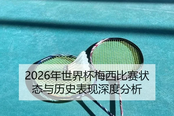 2026年世界杯梅西比赛状态与历史表现深度分析
