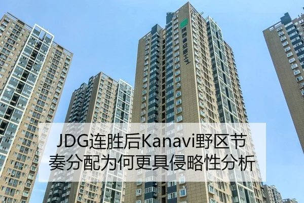 JDG连胜后Kanavi野区节奏分配为何更具侵略性分析