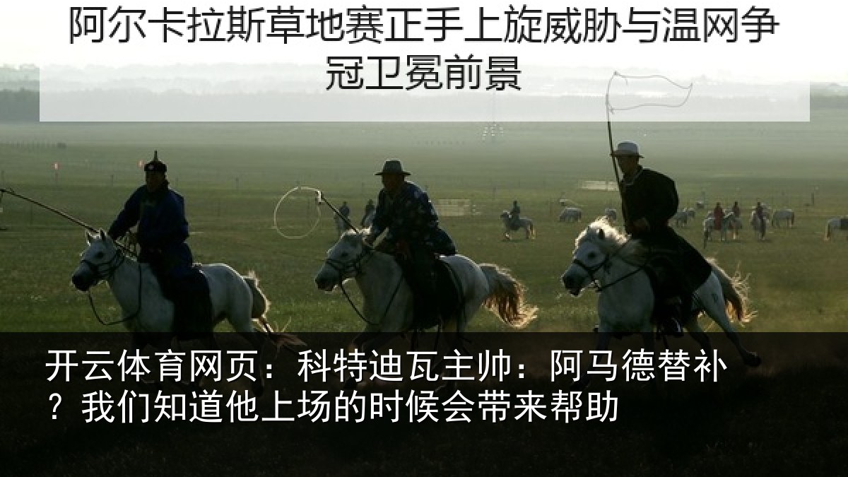 开云体育网页：科特迪瓦主帅：阿马德替补？我们知道他上场的时候会带来帮助
