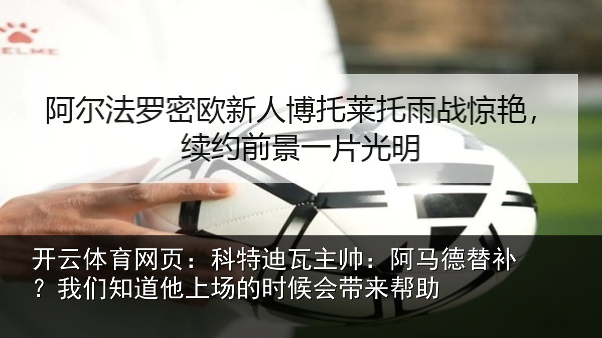 开云体育网页：科特迪瓦主帅：阿马德替补？我们知道他上场的时候会带来帮助