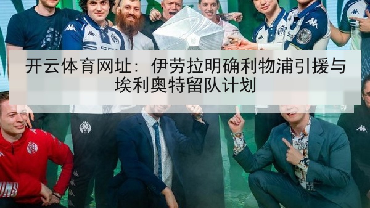 开云体育网址: 伊劳拉明确利物浦引援与埃利奥特留队计划