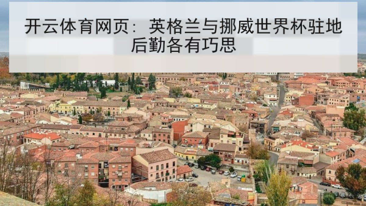 开云体育网页: 英格兰与挪威世界杯驻地后勤各有巧思 开云体育网页: 英格兰与挪威世界杯驻地后勤各有巧思