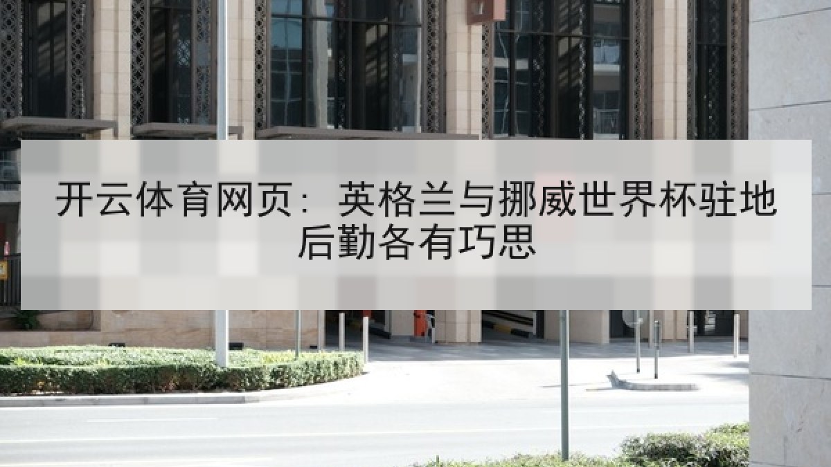 开云体育网页: 英格兰与挪威世界杯驻地后勤各有巧思