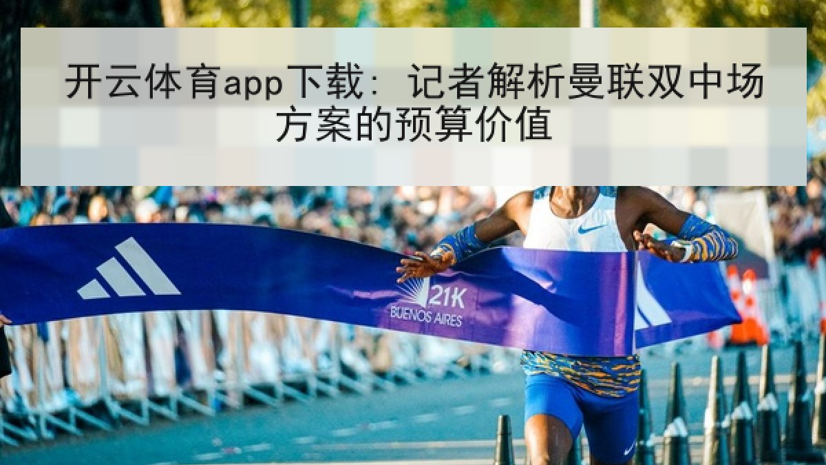 开云体育app下载: 记者解析曼联双中场方案的预算价值