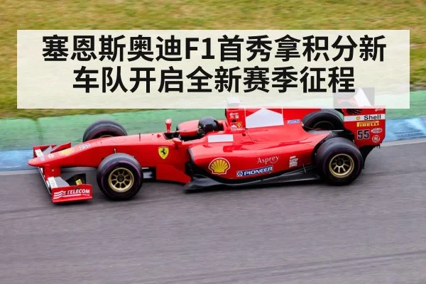 塞恩斯奥迪F1首秀拿积分新车队开启全新赛季征程