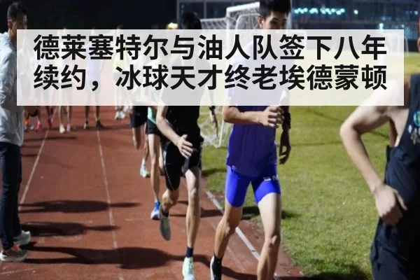 德莱塞特尔与油人队签下八年续约，冰球天才终老埃德蒙顿