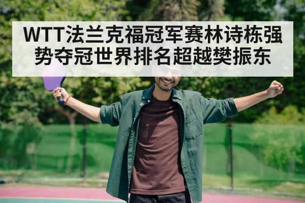 WTT法兰克福冠军赛林诗栋强势夺冠世界排名超越樊振东